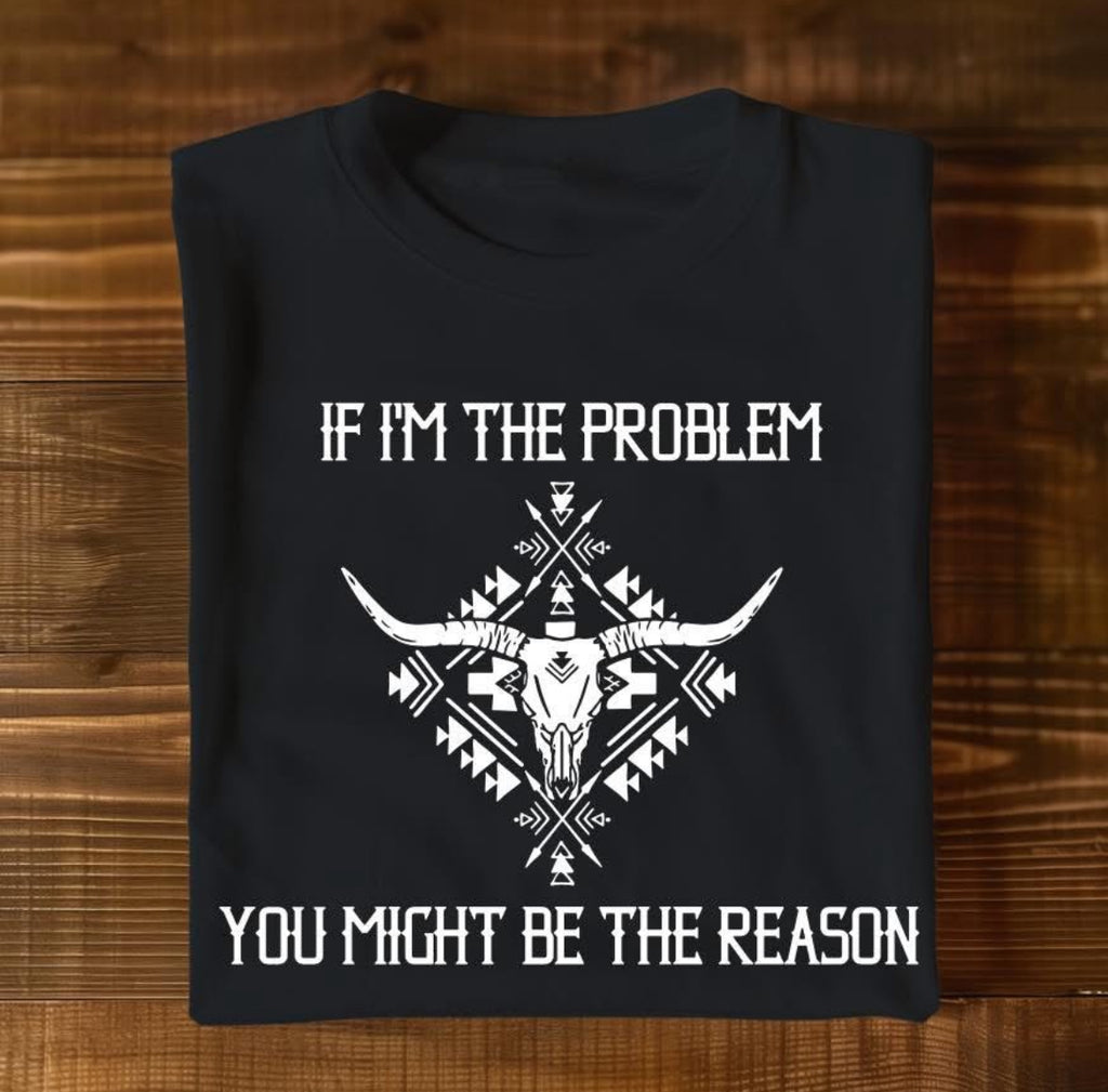 If I’m the Problem You Might be the Reason - Graphic Unisex Short/Long Sleeve T Shirt
