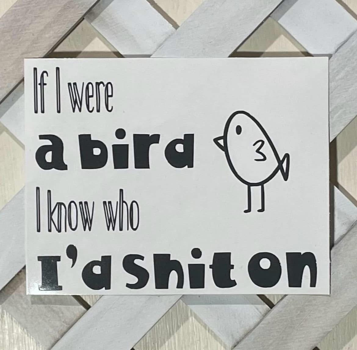 If I Were a Bird I Know Who I’d Shit On - Permanent Vinyl Decal
